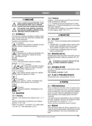 Page 133133
ČESKYCS
Překlad p ůvodního návodu k používání
1 OBECN Ě
Tento symbol znamená POZOR. Nedo-
držení pokyn ů m ůže vést k vážnému 
zran ění osob nebo k poškození majetku.
Než spustíte stroj, p řečtě te si pozorn ě 
tento návod k použití a p řiložený leták 
„BEZPE ČNOSTNÍ POKYNY“.
1.1 SYMBOLYNa stroji jsou umíst ěny následující symboly. Infor-
mují vás, kdy je p ři jeho používání a údržb ě t řeba 
dbát zvýšené opatrnosti.
Symboly mají následující význam:
Výstraha!
Před použitím za řízení si p ře čtě te...