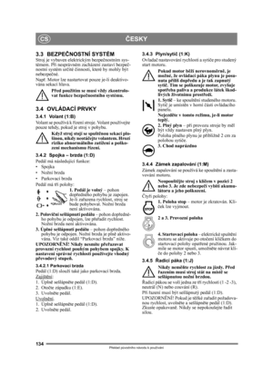 Page 134134
ČESKYCS
Překlad p ůvodního návodu k používání
3.3 BEZPEČ NOSTNÍ SYSTÉM Stroj je vybaven elektrickým bezpe čnostním sys-
témem. P ři nesprávném zacházení zastaví bezpe č-
nostní systém ur čité  činnosti, které by mohly být 
nebezpe čné.
Nap ř. Motor lze nastartovat pouze je-li deaktivo-
vána sekací hlava.
Před použitím se musí vždy zkontrolo-
vat funkce bezpeč nostního systému.
3.4 OVLÁDACÍ PRVKY
3.4.1 Volant (1:B)
Volant se používá k  řízení stroje. Vo lant používejte 
pouze tehdy, pokud je stroj v...