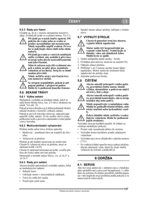 Page 137137
ČESKYCS
Překlad p ůvodního návodu k používání
5.5.3 Rady pro  řízení
Ujist ěte se, že je v motoru dostate čné množství 
oleje. Zvlášt ě p ři jízd ě ve svažitém terénu. Viz 5.3. 
P ři jízd ě po svazích bu ďte opatrní. P ři 
pohybu do svahu nebo ze svahu se 
prudce nerozjížd ějte ani nezastavujte. 
Nikdy nejezd ěte nap říč  svahem. Po sva-
hu se pohybujte shora dol ů nebo zdola 
nahoru.
P ři jízd ě po svahu a v ostrých zatá čkách 
snižte rychlost, aby nedošlo k p řevráce-
ní stroje nebo abyste...