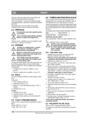 Page 138138
ČESKYCS
Překlad p ůvodního návodu k používání
Práci by m ěla provád ět autorizovaná dílna, ale 
m ůže být provedena také uživatelem. 
Servis provád ěný v autorizované díln ě zaru čuje 
profesionální práci s použitím originálních náhrad-
ních díl ů.
Doporu čujeme na konci každé sezóny p řed 
uložením odvézt stroj do autorizované dílny.
6.2 PŘ ÍPRAVA
Proti pohybu stroj vždy zajist ěte parko-
vací brzdou.
Abyste př edešli neúmyslnému spušt ění 
motoru, vyjm ěte klí č zapalování. 
Veškerý servis a údržba...