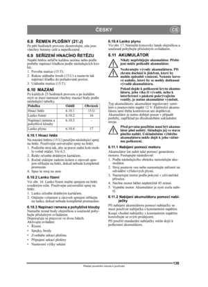 Page 139139
ČESKYCS
Překlad p ůvodního návodu k používání
6.8 ŘEMEN PLOŠINY (21:J)Po p ěti hodinách provozu zkontrolujte, zda jsou 
všechny  řemeny celé a nepoškozené.
6.9 SE ŘÍZENÍ HNACÍHO  ŘET ĚZUNap ětí  řet ězu se řiď te každou sezónu nebo podle 
pot řeby napínací kladkou podle následujících kro-
ků:
1. Povolte matice (15:T).
2. Rukou utáhn ěte šroub (15:U) a nastavte tak 
napínací kladku do požadované pozice.
3. Utáhně te matice (15:T).
6.10 MAZÁNÍPo každých 25 hodinách provozu a po každém 
mytí se musí...
