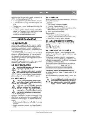 Page 147147
MAGYARHU
Eredeti használati utasítás fordítása
Használat után tisztítsa meg a gépet. Tisztításra az 
alábbi utasítások alkalmazandók:
• A vízsugarat ne irányítsa közvetlenül a motorra. 
• A motort kefével és/vagy s űrített levegővel tisz-
títsa.
• Tisztítsa meg a motor h űtőlevegő-beöml őnyílá-
sát (7:U).
• A vízzel végze tt tisztítást követően indítsa be a 
motort és a vágószerkezetet, hogy eltávolítsa a 
vizet, ami máskülönben bekerülhet a 
csapágyakba és károsodást okozhat.
6 KARBANTARTÁS
6.1...