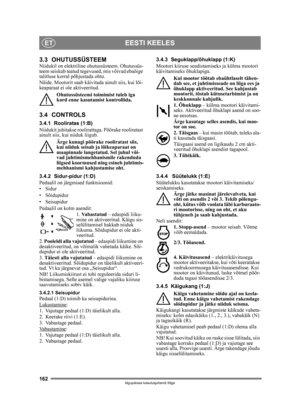 Page 162162
EESTI KEELESET
Algupärase kasutusjuhendi tõlge
3.3 OHUTUSSÜSTEEMNiidukil on elektriline ohutussüsteem. Ohutussüs-
teem seiskab teatud tegevused, mis võivad ebaõige 
talitluse korral põhjustada ohtu.
Näide. Mootorit saab käivitada ainult siis, kui lõi-
keaparaat ei ole aktiveeritud.Ohutussüsteemi toimimist tuleb iga 
kord enne kasutamist kontrollida.
3.4 CONTROLS
3.4.1 Rooliratas (1:B)
Niidukit juhitakse roolirattaga. Pöörake rooliratast 
ainult siis, kui niiduk liigub.Ärge kunagi pöörak e rooliratast...