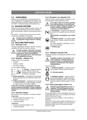 Page 171171
LIETUVIŲ KALBALT
Originalios instrukcijos vertimas
3.2 VAIRAVIMASMašina yra su užpakalinia is vairuojamaisiais ra-
tais. Užpakaliniai vairuojamieji ratai reiškia, kad 
mašina gali lengvai sukin ėtis aplink medžius ir ki-
tas kli ūtis. Vairuojamoji j ėga perduodama lynu.
3.3 SAUGOS SISTEMAMašinoje sumontuota elektrin ė saugos sistema. Ši 
saugos sistema blokuoja ka i kuriuose veiksmus, 
kurie netaisyklingo valdym o atveju gali kelti pavo-
j ų. 
Pavyzdžiui, varikl į galima užvesti tik tuo atveju, 
jei...