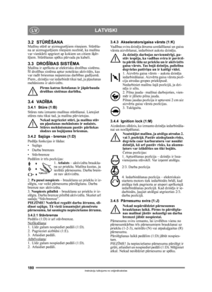 Page 180180
LATVISKILV
Instrukciju tulkojums no oriģin ālvalodas
3.2 ST ŪRĒŠANAMaš īnu st ūrē ar aizmugur ējiem rite ņiem. Stūrēša-
na ar aizmugur ējiem rite ņiem noz īm ē, ka mašī nu 
var vienk ārši apgriezt ap kokiem un citiem š ķēr-
š ļiem. St ūrēšanas sp ēku pā rvada pa kabeli.
3.3 DROŠ ĪBAS SIST ĒMAMašīna ir apr īkota ar elektrisku droš ības sistē mu. 
Š ī droš ības sist ēma aptur noteiktas aktivit āts, kas 
var rad īt briesmas nepareizas darb ības gad ījum ā. 
Piem., dzin ēju var iedarbin āt tikai tad, ja...