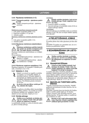 Page 181181
LATVISKILV
Instrukciju tulkojums no oriģin ālvalodas
3.4.6 Pļ aušanas meh ānisms (1:C)
3.4.6.1 Transporta poz īcija – p ļaušanas poz īci-
ja (1:G)
Ped ālis transporta poz īcijai – p ļaušanas 
poz īcijai.
Meh ānisma pacelšana transporta poz īcij ā
:
1. L īdz galam nospiediet ped āli (1:G). 
2. Pagrieziet aizb īdni (1:F) pa labi.
3. Atlaidiet ped āli.
P ļaušanas meh ānisma nolaišana p ļaušanas poz īci-
jā:
1. L īdz galam nospiediet ped āli (1:G). 
2. Atlaidiet ped āli.
3.4.6.2 P ļaušanas meh ānisma...