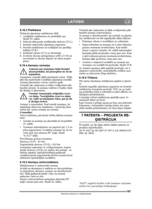 Page 187187
LATVISKILV
Instrukciju tulkojums no oriģin ālvalodas
6.16.3 Pielikšana
Pielieciet p ļaušanas mehā nismu šādi:
1. Aiz āķējiet mehā nismu aiz priekšē jā s ass. 
Skatī t 24. att ēlu.
2. Ielieciet abā s pusēs nosl ēdzoš ās skr ūves (23:L).
3. Iestatiet maksim ālo p ļaušanas augstumu.
4. Paceliet meh ānismu un aiz āķējiet aiz pac ēlā ja 
kabe ļa (22:K).
5. Ier īkojiet siksnu (21:J) uz skrieme ļa.
6. Izvelciet siksnas spriegošanas rull īti (21:H) un 
novietojiet to siksnas  ārpus ē, lai sikna nospie-...