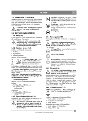 Page 3535
NORSKNO
Oversettelse av orginal bruksanvisning
3.3 SIKKERHETSSYSTEMMaskinen er utstyrt med et elektrisk sikkerhetssys-
tem. Sikkerhetssystemet avbryter bestemte aktivi-
teter som kan medføre fare ved feilmanøvreringer.
F.eks. kan motoren bare  startes hvis aggregatet 
ikke er aktivert.
Kontroller alltid at  sikkerhetssystemet 
fungerer hver gang maskinen tas i 
bruk.
3.4 BET§JENINGSUTSTYR
3.4.1 Ratt (1:B)
Rattet brukes til å styre  maskinen. Bruk rattet bare 
når maskinen er i bevegelse.
Vri aldri på...