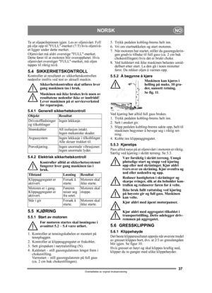 Page 3737
NORSKNO
Oversettelse av orginal bruksanvisning
Ta ut oljepeilepinnen igjen. Les av oljenivået. Fyll 
på olje opp til FULL-merket (7:T) hvis oljenivå-
et ligger under dette merket.
Oljenivået må aldri overstige FULL-merket. 
Dette fører til at motore n blir overopphetet. Hvis 
oljenivået overstiger F ULL-merket, må oljen 
tappes til riktig nivå.
5.4 SIKKERHETSKONTROLLKontroller at resultatet av sikkerhetskontrollen 
nedenfor innfris ved test av aktuell maskin.
Sikkerhetskontrollen skal utføres hver...