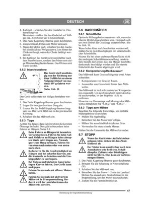 Page 4747
DEUTSCHDE
Übersetzung der Originalbetriebsanleitung
4. Kaltstart – schieben Sie den Gashebel in Cho-kestellung vor. 
Warmstart – stellen Sie den Gashebel auf Voll-
gas (ca. 2 cm hinter der Chokestellung).
5. Das Pedal Kupplung-Brem se ganz durchtreten.
6. Zündschlüssel drehen und Motor anlassen.
7. Wenn der Motor läuft, schieben Sie den Gashe- bel allmählich auf Vollgas (etwa 2 cm hinter der 
Chokestellung), wenn der Choke betätigt wor-
den ist. 
8. Bei Kaltstart das Gerät nicht unmittelbar nach  dem...