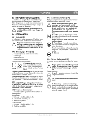 Page 6363
FRANÇAISFR
Traduction de la notice originale
3.3 DISPOSITIFS DE SÉCURITÉ La machine est équipée d’une sécurité électrique 
qui interrompt certaines activités susceptibles 
d’être dangereuses en  cas de mauvaise manœuvre.
Par ex. Le moteur ne peut  démarrer que lorsque le 
plateau de coupe est désactivé.
Le fonctionnement du dispositif de sé-
curité doit être vé rifié avant chaque uti-
lisation.
3.4 COMMANDES
3.4.1 Volant (1:B)
Le volant sert à guider la machine. N’utiliser le vo-
lant que lorsque la...