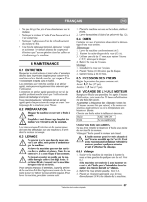Page 6767
FRANÇAISFR
Traduction de la notice originale
• Ne pas diriger les jets d’eau directement sur le moteur. 
• Nettoyer le moteur à l’ai de d’une brosse et/ou à 
l’air comprimé.
• Nettoyer l’admission d’air de refroidissement  du moteur (7:U).
• Une fois le nettoyage te rminé, démarrer l’engin 
et actionner l’éventuel plateau de coupe pour 
éliminer que l’eau ne pénètre dans les paliers et 
n’endommage la machine.
6 MAINTENANCE 
6.1 ENTRETIENRespecter les instructions et intervalles d’entretien 
décrits...