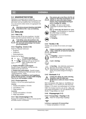 Page 88
SVENSKASE
Bruksanvisning i original
3.3 SÄKERHETSSYSTEM Maskinen är utrustad med ett elektriskt 
säkerhetssystem. Säkerhetssystemet avbryter vissa 
aktiviteter som kan medf öra fara vid felmanöver.
T.ex. kan motorn endast st artas om aggregatet inte 
är aktiverat.
Säkerhetssystemets funk tion skall alltid 
kontrolleras före varje användning.
3.4 REGLAGE
3.4.1 Ratt (1:B)
Ratten används till att styra maskinen. Använd 
endast ratten då maskin en befinner sig i rörelse.
Vrid aldrig ratten då maskinen står...