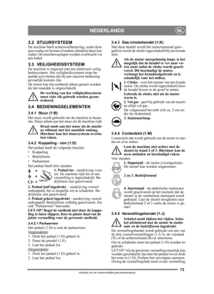 Page 7373
NEDERLANDSNL
Vertaling van de oorspronkelijke gebruiksaanwijzing
3.2 STUURSYSTEEMDe machine heeft achterwielbesturing, zodat deze 
eenvoudig om bomen of andere obstakels heen kan 
rijden. De stuurbeweginge n worden overbracht via 
een kabel.
3.3 VEILIGHEIDSSYSTEEM De machine is uitgerust met een elektrisch veilig-
heidssysteem. Het veiligheidssysteem stopt be-
paalde activiteiten die bij een onjuiste bediening 
gevaarlijk kunnen zijn. 
De motor kan bijvoorbeeld alleen gestart worden 
als het maaidek...