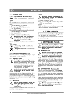 Page 7474
NEDERLANDSNL
Vertaling van de oorspronkelijke gebruiksaanwijzing
3.4.6 Maaidek (1:C)
3.4.6.1 Transportstand - Maaistand (1:G)Pedaal voor transportstand - maaistand.
Het maaidek omhoog brengen naar de transport-
stand:
1. Druk het pedaal (1:G) geheel in. 
2. Beweeg de grendel (1:F) naar rechts.
3. Laat het pedaal los.
Het maaidek omlaag bre ngen naar de maaistand
:
1. Druk het pedaal (1:G) geheel in. 
2. Laat het pedaal los.
3.4.6.2 Het maaidek inschakelen (1:L)
Het maaidek mag nooit worden inge-...