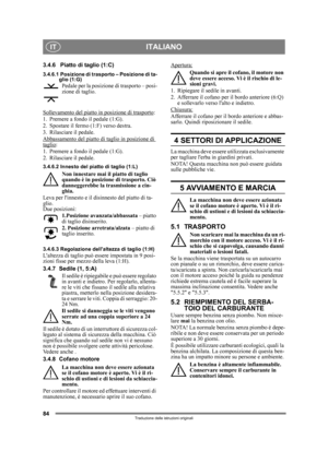 Page 8484
ITALIANOIT
Traduzione delle istruzioni originali
3.4.6 Piatto di taglio (1:C)
3.4.6.1 Posizione di trasporto – Posizione di ta-glio (1:G)
Pedale per la posizione di trasporto – posi-
zione di taglio.
Sollevamento del piatto in posizione di trasporto
:
1. Premere a fondo il pedale (1:G). 
2. Spostare il fermo (1:F) verso destra.
3. Rilasciare il pedale.
Abbassamento del piatto di taglio in posizione di 
taglio:
1. Premere a fondo il pedale (1:G). 
2. Rilasciare il pedale.
3.4.6.2 Innesto del piatto di...