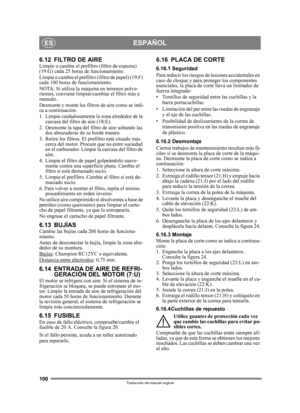 Page 100100
ESPAÑOLES
Traducción del manual original
6.12 FILTRO DE AIRELimpie o cambie el prefiltro (filtro de espuma) 
(19:G) cada 25 hora s de funcionamiento.
Limpie o cambie el prefiltr o (filtro de papel) (19:F) 
cada 100 horas de funcionamiento.
NOTA: Si utiliza la máquina en terrenos polvo-
rientos, conviene limpiar/cambiar el filtro más a 
menudo.
Desmonte y monte los filtros de aire como se indi-
ca a continuación.
1. Limpie cuidadosamente  la zona alrededor de la 
carcasa del filtro de aire (18:E).
2....