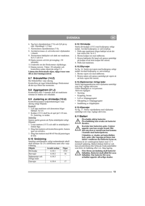 Page 1313
SVENSKASE
6.  Tag bort oljemätstickan (7:S) och fyll på ny 
olja. Oljemängd: 1,2 liter.
7. Återmontera oljemätstickan (7:S).
8. Använd en trasa e.d. och torka rent i oljekanalen 
i chassit.
9. Återmontera bakhjulet och sänk ner maskinen. 
Se 6.3 och 6.4.
10.Starta motorn och kör på tomgång i 30 
sekunder. 
11.Undersök om det förekommer oljeläckage.
12.Stanna motorn. Vänta i 30 sekunder och 
kontrollera sedan oljenivån enligt 5.3.
Lämna den förbrukade oljan, oljiga trasor mm 
till en...