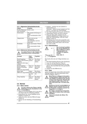 Page 4747
DEUTSCHDE
5.4.1 Allgemeine Sicherheitskontrolle
5.4.2 Elektrische Sicherheitskontrolle
Vor jedem Einsatz ist die Funktion des 
Sicherheitssystems zu überprüfen.
5.5 Betrieb
5.5.1 Motor starten
Vor dem Anlassen des Motors sind die 
Maßnahmen in den Abschnitten 5.2 bis 
5.4 auszuführen.
1.  Öffnen Sie den Benzinhahn (10:V), der sich re-
chts hinten unter der Abdeckung befindet.
2. Kontrollieren Sie, ob das Zündkabel an der 
Zündkerze montiert ist.
3.  Stellen Sie sicher, dass das Mähwerk ausge-
schaltet...