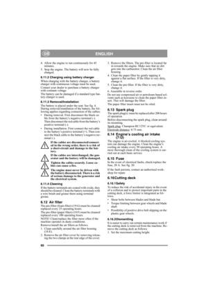 Page 6060
ENGLISHGB
4. Allow the engine to run continuously for 45 
minutes.
5. Stop the engine. The battery will now be fully 
charged.
6.11.2 Charging using battery charger
When charging with the battery charger, a battery 
charger with continuous voltage must be used.
Contact your dealer to purchase a battery charger 
with constant voltage.
The battery can be damaged if a standard type bat-
tery charger is used. 
6.11.3 Removal/Installation
The battery is placed under the seat. See fig. 4. 
During...