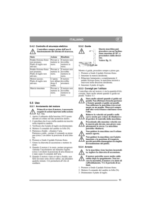 Page 1111
ITALIANOIT
5.4.2 Controllo di sicurezza elettrico
Controllare sempre prima delluso il 
funzionamento del sistema di sicurezza.
5.5 Uso
5.5.1 Avviamento del motore
Prima di avviare il motore, è necessario 
eseguire le azioni riportate nella sezione 
5.2 - 5.4.
1.  Aprire il rubinetto della benzina (10:V) posto 
davanti al cofano sul lato posteriore destro.
2.  Controllare che il cavo della candela sia inserito 
nella rispettiva candela.
3.  Verificare che il piatto di taglio sia disinnestato. 
4....