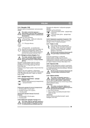 Page 3939
POLSKIPL
3.4.4 Stacyjka (1:M)
Stacyjka służy do uruchamiania/ zatrzymywania 
silnika. 
Nie należy zostawiać maszyny z 
kluczykiem w pozycji 2 lub 3, ponieważ 
grozi to rozładowaniem i uszkodzeniem 
akumulatora.
Dostępne są cztery położenia:
1. Pozycja Stop – silnik jest wyłączony. 
Można wyjąć kluczyk.
2 i 3. Pozycja robocza. 
4. Pozycja Start – po przekręceniu 
kluczyka do pozycji startowej włącza się 
elektryczne uruchamianie silnika. Po 
uruchomieniu silnika, kluczyk powinien 
powrócić do pozycji...