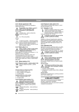 Page 6060
ČESKYCZ
3.4.4 Zámek zapalování (1:M)
Zámek zapalování se používá ke spouštění a 
zastavování motoru. 
Neopouštějte stroj s klíčem v pozici 2 
nebo 3. Je zde nebezpečí vybití 
akumulátoru a jeho poškození.
Čtyři polohy:
1. Poloha stop – motor je zkratován. 
Klíček lze vyjmout.
2 a 3. Provozní poloha 
4. Startovací poloha – elektrické spuštění 
motoru se aktivuje po otočení klíčkem do 
startovací polohy opatřené pružinou. 
Jakmile se motor spustí, umožněte návrat 
klíče do polohy 2 nebo 3. 
3.4.5Řadicí...