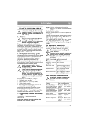 Page 8181
SLOVENSKOSL
5 ZAGON IN UPRAVLJANJE
S strojem ne delajte, če okrov motorja 
ni spuščen, tj. zaprt. Obstaja nevarnost 
opeklin ali poškodb na premikajočih se 
delih motorja.
5.1 Prevoz
Stroja ne raztovarjajte s prikolice na 
lastni pogon. Obstaja nevarnost 
prevrnitve stroja in pri tem materialne 
škode ali celo smrtnih poškodb. 
Pri prevozu na tovornjaku ali prikolici stroj 
natovarjajte oziroma raztovarjajte s potiskanjem 
ali dviganjem. Stroja nikoli ne natovarjajte ali 
raztovarjajte z njegovim...