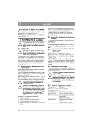 Page 1010
ITALIANOIT
4 SETTORI DI APPLICAZIONE
La macchina deve essere utilizzata esclusivamente 
per tagliare lerba in giardini privati.
NOTA! Questa macchina non può essere guidata 
sulle pubbliche vie.
5 AVVIAMENTO E MARCIA
La macchina non deve essere azionata 
se il cofano motore è aperto. Vi è il ris-
chio di ustioni e di lesioni da schiaccia-
mento.
5.1 Trasporto
Non scaricare mai la macchina da un 
rimorchio con il motore acceso. Vi è il 
rischio che si capovolga, causando dan-
ni materiali o lesioni...