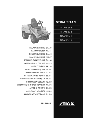 Page 1STIGA TITAN
TITAN 20 B
TITAN 26 B
TITAN 26 H
TITAN 32 H
8211-0030-10
BRUKSANVISNING KÄYTTÖOHJEET
BRUGSANVISNING BRUKSANVISNING
GEBRAUCHSANWEISUNG INSTRUCTIONS FOR USE
MODE D’EMPLOI
GEBRUIKSAANWIJZING ISTRUZIONI PER L’USO
INSTRUCCIONES DE USO
INSTRUÇõES DE UTILIZAÇÃO
INSTRUKCJA OBS £UGI
ИНСТРУКЦИЯ  ПОЛЬЗОВАТЕЛЯ
NÁVOD K POU ®ITÍ
HASZNÁLATI UTASÍTÁS
NAVODILA ZA UPORABO SV .... 8
FI ... 21
DA .. 34
NO . 47
DE ... 60
EN... 75
FR.... 88
NL.102
IT...116
ES ..131
PT .146
PL ..160
RU.174
CS .190
HU 204
SL ..218 