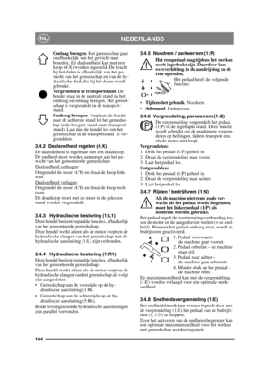 Page 104104
NEDERLANDSNL
Omlaag brengen. Het gereedschap gaat 
onafhankelijk van het gewicht naar 
beneden. De daalsnelheid kan met een 
knop (4:X) worden ingesteld. De kracht 
bij het dalen is afhankelijk van het ge-
wicht van het gereedschap en van de hy-
draulische druk die bij het dalen wordt 
gebruikt.
Vergrendelen in transportstand . De 
hendel staat in de neutrale stand na het 
omhoog en omlaag brengen. Het gereed-
schap is vergrendeld in de transport-
stand.
Omhoog brengen. Verplaats de hendel 
naar de...