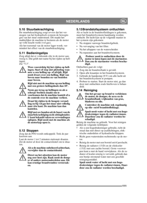 Page 111111
NEDERLANDSNL
5.10 StuurbekrachtigingDe stuurbekrachtiging zorgt ervoor dat het ver-
mogen van het hydraulisch systeem de bewegin-
gen van het stuur ondersteunt. Dit maakt het 
makkelijker de machine te besturen als de motor 
op volle kracht werkt (vol gas). 
Als het toerental van de motor lager wordt, ver-
mindert het effect van de stuurbekrachtiging.
5.11 BedieningstipsZorg altijd dat er voldoende olie in de motor aan-
wezig is. Dat geldt met name bij het rijden op hell-
ingen. 
Zie “5.3”. Wees...
