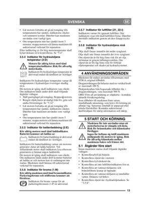 Page 1313
SVENSKASE
 Låt motorn fortsätta att gå på tomgång tills temperaturen har sjunkit, indikatorns släckts 
och summern tystnat. Därefter kan maskinen 
användas som vanligt igen.
 Om temperaturen inte har sjunkit inom 5  minuter, stoppa motorn och lämna maskinen till 
auktoriserad verkstad för reparation.
Efter indikering av för hög motortemperatur skall 
kylarvätskans nivå kontrolleras. Se “5.4”.
3.5.4 Indikator för hydrauloljans  temperatur (2:D)
Motorn får aldrig köras med tänd 
temperaturindikator....