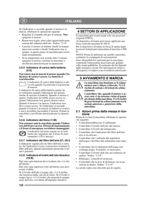 Page 122122
ITALIANO IT
Se lindicatore si accende quando il motore è in 
marcia, effettuare le operazioni seguenti:
 Regolare il comando del gas al minimo. Non 
spegnere il motore.
 Rimuovere foglie, erba o altri oggetti dalla parte  esterna del radiatore dellolio. Vedere 5.14.
 Lasciare il motore al minimo finché la temper- atura non scende e finché lindicatore non si 
spegne. A questo punto, la macchina può essere 
usata normalmente.
 Se la temperatura non scende entro 5 minuti,  spegnere il motore e portare...