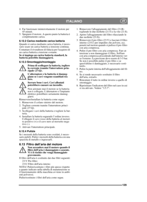 Page 129129
ITALIANO IT
4. Far funzionare ininterrottamente il motore per 45 minuti.
5. Spegnere il motore. A questo punto la batteria è  completamente carica.
6.12.2 Carica mediante carica batteria
Quando si carica mediante carica batteria, è neces-
sario usare un carica batteria a tensione continua.
Contattare il rivenditore di fiducia per lacquisto di 
un carica batteria a tensione costante.
Se si impiega un carica batteria standard, la 
batteria potrebbe danneggiarsi. 
6.12.3 Smontaggio/montaggio Prima di...
