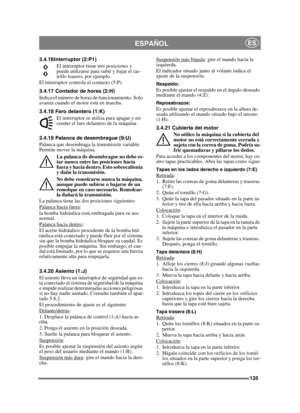 Page 135135
ESPAÑOLES
3.4.16 Interruptor (2:P1)El interruptor tiene tres posiciones y 
puede utilizarse para subir y bajar el ras-
trillo trasero, por ejemplo.
El interruptor controla el contacto (5:P).
3.4.17 Contador de horas (2:H)
Indica el número de horas de funcionamiento. Solo 
avanza cuando el motor está en marcha.
3.4.18 Faro delantero (1:K)
El interruptor se utiliza para apagar y en-
cender el faro delantero de la máquina.
3.4.19 Palanca de desembrague (9:U)
Palanca que desembraga la transmisión...
