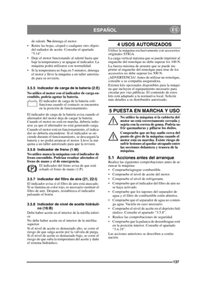 Page 137137
ESPAÑOLES
de ralentí. No detenga el motor.
 Retire las hojas, césped o cualquier otro objeto  del radiador de aceite. Consulte el apartado 
“5.14”.
 Deje el motor funcionando al ralentí hasta que  baje la temperatura y se apague el indicador. La 
máquina podrá utilizarse con normalidad.
 Si la temperatura no baja en 5 minutos, detenga  el motor y lleve la máquina a un taller autoriza-
do para su revisión.
3.5.5 Indicador de carga  de la batería (2:E)
No utilice el motor con el indicador de carga en-...