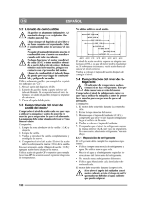 Page 138138
ESPAÑOLES
5.2 Llenado de combustible
El gasóleo es altamente inflamable. Al-
macénelo siempre en recipientes dis-
eñados para tal fin. 
Llene siempre el depósito al aire libre y 
no fume cuando esté repostando. Eche 
el combustible antes de arrancar el mo-
tor. 
No quite el tapón del depósito ni eche el 
combustible con el motor en marcha o 
cuando esté todavía caliente.
No haga funcionar el motor con diésel 
de colza (EMC o éster metálico obteni-
do a partir del aceite de colza). Si desea 
obtener...