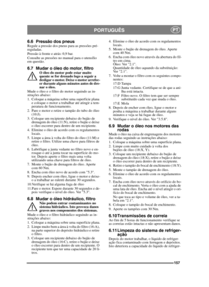 Page 157157
PORTUGUÊSPT
6.6 Pressão dos pneusRegule a pressão dos pneus para as pressões pré-
reguladas.
Pressão à frente e atrás: 0,9 bar.
Consulte as pressões no manual para o utensílio 
em questão.
6.7 Mudar o óleo do motor, filtroO óleo do motor pode estar muito 
quente se for drenado logo a seguir a 
desligar o motor. Deixe o motor arrefec-
er durante alguns minutos antes de dre-
nar o óleo.
Mude o óleo e o filtro do motor seguindo as in-
struções abaixo:
1. Coloque a máquina sobre uma superfície plana  e...