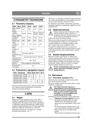 Page 161161
POLSKIPL
2 PARAMETRY TECHNICZNE
2.1 Parametry maszyny
2.2 Połą czenie z agregatem tn ącym
W sprawie innych akcesoriów nale ży kontaktowa ć 
si ę z autoryzowanym partnerem i przeczyta ć 
poni ższ ą instrukcj ę obsugi.
3 OPIS
3.1 Nap ędMaszyna posiada nap ęd na cztery koa. Moc z 
silnika do nap ędzanych kó przekazywana jest 
hydraulicznie. Wszystkie cztery koa wyposa żono 
w oddzielne silniczki hydrauliczne. Silnik diesla 
napę dza pomp ę hydrauliczn ą (3:P), która pompuje 
olej przez silniczki...