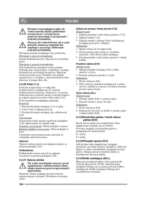 Page 164164
POLSKIPL
Dźwigni wysprz ęglaj ącej nigdy nie 
wolno ustawia ć mi ędzy po ło żeniem 
zewn ętrznym i wewn ętrznym, 
poniewa ż spowoduje to przegrzanie i 
uszkodzi przek ładni ę.
Maszyny nie wolno holować , ale w razie 
potrzeby mo żna j ą wepchn ąć lub 
zepchn ąć z przyczepy. Holowanie 
uszkodzi przek ładni ę.
D źwignia posiada nast ępuj ące dwa poo żenia:
D źwignia w pozycji zewn ętrznej
:
Pompa hydrauliczna jest w ączona do normalnej 
pracy.
D źwignia w pozycji wewn ętrznej
:
Olej hydrauliczny...