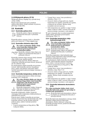 Page 165165
POLSKIPL
3.4.25 Wyłącznik g łówny (27:Q)
Wy  ącznik gówny znajduje si ę z przodu lewej 
osony silnika. 
Przed rozpocz ęciem prac przy instalacji 
elektrycznej nale ży odci ąć zasilanie za pomocą  
gównego wy ącznika. 
3.5 Kontrolki
3.5.1 Kontrolka paliwa (2:A)
Kontrolka paliwa w ącza si ę dopiero po 
przekr ęceniu kluczyka w poo żenie 
robocze.
Kontrolka paliwa ostrzega, kiedy w zbiorniku 
paliwa jest mniej niż  5 l oleju napędowego.
3.5.2 Kontrolka ci śnienia oleju (2:B)
Nie wolno uruchamia ć...