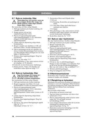 Page 1818
SVENSKASE
6.7 Byte av motorolja, filterMotoroljan kan vara mycket varm om 
den avtappas direkt efter stopp. Låt 
därför motorn svalna några minuter 
innan oljan avtappas.
Byt motorolja och filter enligt följande:
1. Ställ upp maskinen på ett plant underlag och  varmkör motorn.
2. Stoppa motorn och tag bort  oljepåfyllningslocket (10:J).
3. Placera ett uppsamlingskärl under  oljeavtappningspluggen (11:N), demontera 
pluggen och låt oljan rinna ut i 
uppsamlingskärlet.
4. Lämna oljan för deponering...