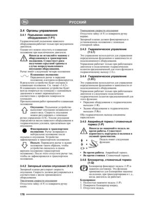 Page 176176
РУССКИЙRU
3.4Органы  управления
3.4.1 Подъемник  навесного  
оборудования  (1:F1)
Гидравлический  подъемник  навесного  
оборудования  работает  только  при  запущенном  
двигателе .
Однако  его  можно  опустить  в  плавающее  
положение  при  выключенном  двигателе . 
Никогда  не  оставляйте  машину  с  
оборудованием  в  транспортном  
положении . Существует  риск  
получения  серьезной  травмы  в  
случае  непредумышленного  
опускания  оборудования .
Рычаг  имеет  следующие  четыре  положения :...