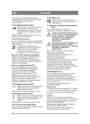 Page 178178
РУССКИЙRU
2. Выключите  систему  автоматического  
поддержания  скорости , сбросив  её  педалью  
(1:P)  или нажав  на  заднюю  часть  
переключателя . 
3.4.13 Переключатель  (2:G1)
Переключатель  может  использоваться  
для  плавной  установки  высоты  
стрижки  режущего  блока  с  помощью  
электрической  регулировки  высоты  
стрижки . 
Переключатель  управляет  кон т а ктом  (1:G) с 
переключаемой  полярностью .
3.4.14 PTO1 ( см. рис . 2)
Рычаг  для  включения  и  выключения  рабочего  
механизма...