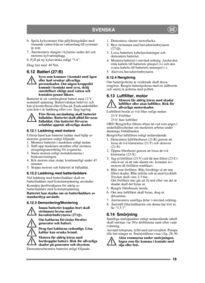 Page 1919
SVENSKASE
6. Spola kylsystemet från påfyllningshålet med rinnande vatten från en vattenslang till systemet 
är rent.
7. Återmontera slangen i kylarens nedre del och  motorns kylvattenplugg.
8. Fyll på ny kylarvätska enligt “5.4”.
Drag fast med
 40 Nm.
6.12 Batteri (27:B)
Syra som kommer i kontakt med ögon 
eller hud orsakar allvarliga 
personskador. Om någon kroppsdel 
kommit i kontakt med syra, skölj 
omedelbart rikligt med vatten och 
kontakta genast läkare.
Batteriet är ett ventilreglerat batteri...