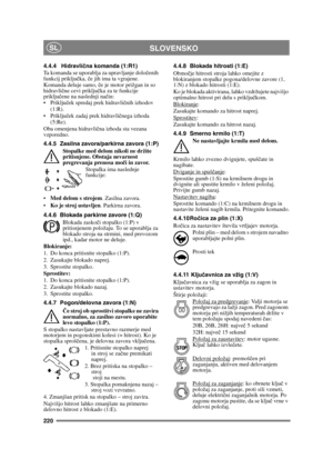 Page 220220
SLOVENSKOSL
4.4.4 Hidravlična komanda (1:R1)
Ta komanda se uporablja za upravljanje dolo čenih 
funkcij priključ ka, če jih ima ta vgrajene.
Komanda deluje samo,  če je motor prižgan in so 
hidravli čne cevi priklju čka za te funkcije 
priklju čene na naslednji na čin:
 ček spredaj prek hidravli čnih izhodov 
(1:R).
 ček zadaj prek hidravli čnega izhoda 
(5:Re).
Oba omenjena hidravli čna izhoda sta vezana 
vzporedno.
4.4.5 Zasilna zavora/parkirna zavora (1:P)
Stopalke med delom nikoli ne držite...