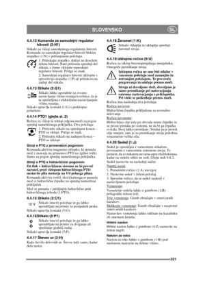 Page 221221
SLOVENSKOSL
4.4.12 Komanda za samodejni regulator hitrosti (2:N1)
Stikalo za vklop samodejnega regulatorja hitrosti. 
Komanda za samodejni regulator hitrosti blokira 
stopalko (1:N) v pritisnjenem položaju. 1. Pritiskajte stopalko, dokler ne dosežete 
želene hitrosti. Nato pritisnite sprednji del 
stikala, s  čimer vklopite samodejni 
regulator hitrosti. Prižge se znak.
2. Samodejni regulator hitrosti izklopite s 
sprostitvijo stopalke (1:P) ali pritiskom na 
zadnji del stikala. 
4.4.13 Stikalo...