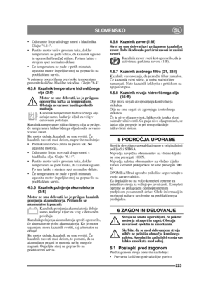 Page 223223
SLOVENSKOSL
 Odstranite listje ali druge smeti s hladilnika. Glejte 6.14.
 Pustite motor te či v prostem teku, dokler 
temperatura ne pade toliko, da kazalnik ugasne 
in opozorilni bren čač utihne. Po tem lahko s 
strojem spet normalno delate.
 Če temperatura ne pade v petih minutah, 
ugasnite motor in peljite stroj na popravilo na 
pooblaš čeni servis.
V primeru opozorila na previsoko temperaturo 
preverite količ ino hladilne teko čine. Glejte 6.4.
4.5.4 Kazalnik temperature hidravli čnega 
olja...