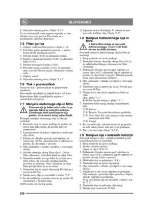 Page 228228
SLOVENSKOSL
8. Odzračite sistem goriva. Glejte 6.13.
Č e se izlo čevalnik vode pogosto napolni z vodo, 
o čistite rezervoar goriva. Posvetujte se s 
pooblaš čeno servisno delavnico.
7.5 Filter goriva1. Zaprite ventil na filtru goriva. Glejte sl. 14.
2. Pod filter goriva podstavite posodo, v katero 
boste ulovili iztekajo če gorivo.
3. Odvijte prstan (14:J) in odstranite lon ček.
4. Pazljivo odmaknite lon ček (14:H) in odstranite 
filter (14:F).
5. O čistite notranjost lon čka (14:H).
6. Preverite...